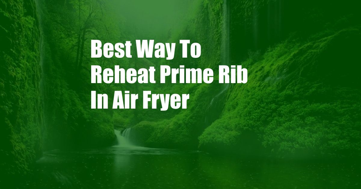 ﻿Best Way To Reheat Prime Rib In Air Fryer