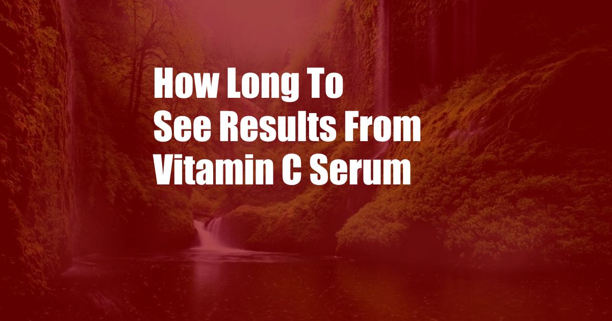 ﻿How Long To See Results From Vitamin C Serum